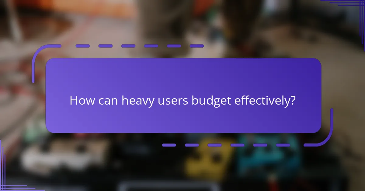 How can heavy users budget effectively?