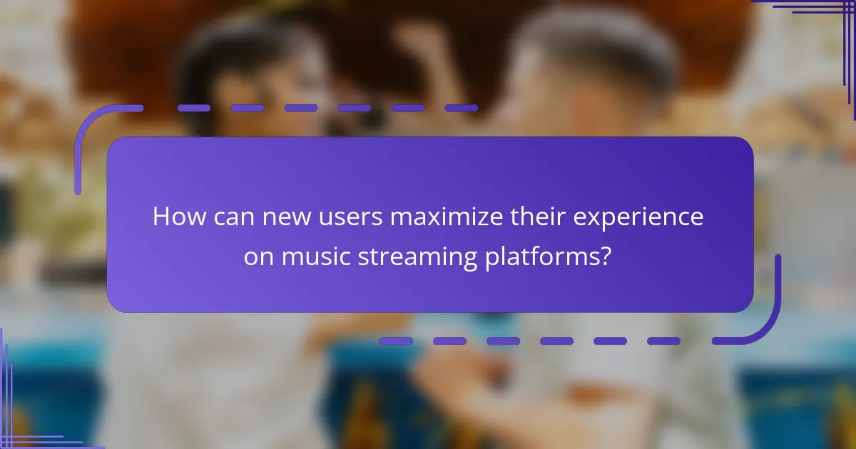 How can new users maximize their experience on music streaming platforms?