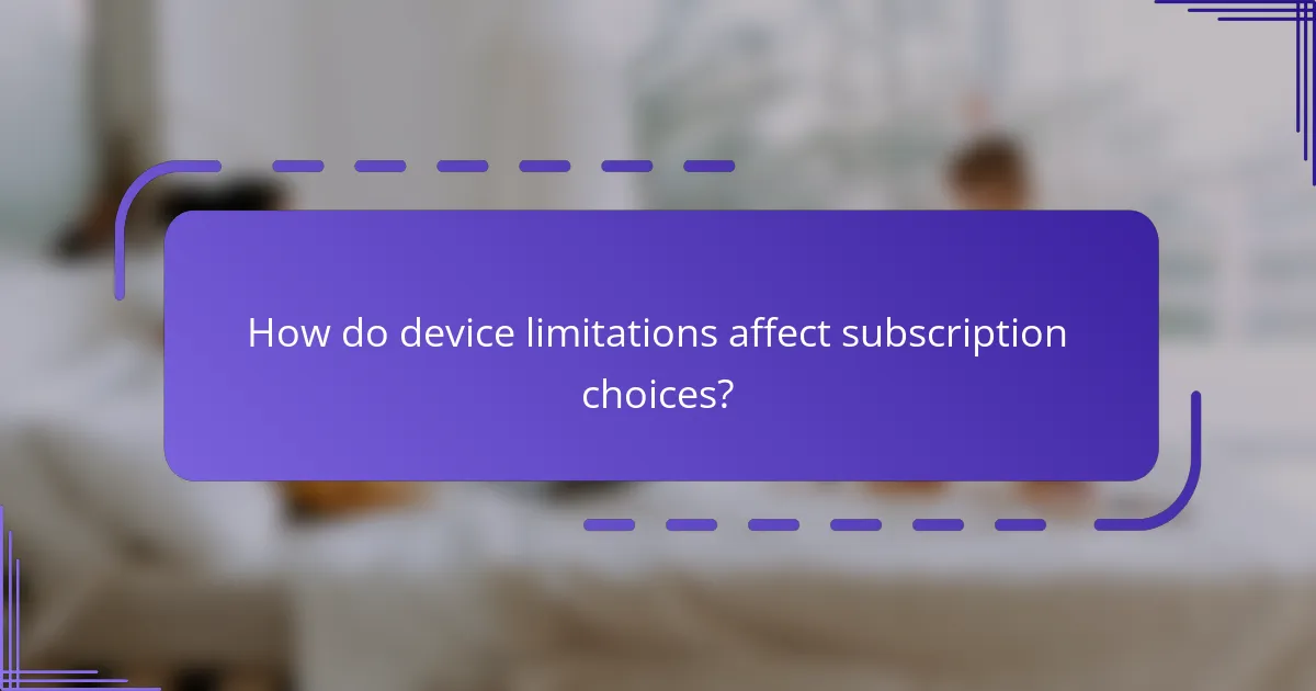 How do device limitations affect subscription choices?