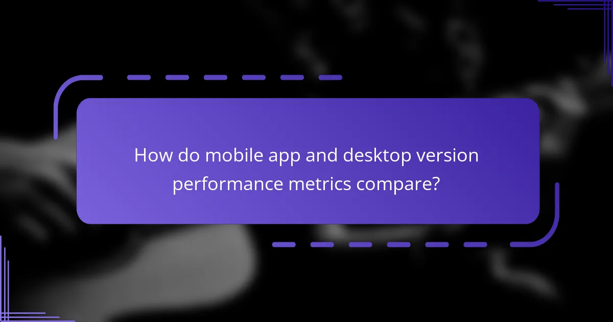 How do mobile app and desktop version performance metrics compare?