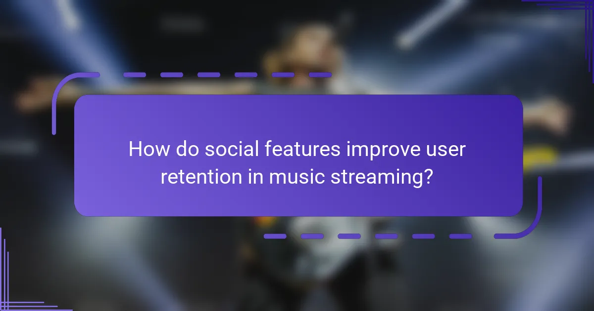 How do social features improve user retention in music streaming?