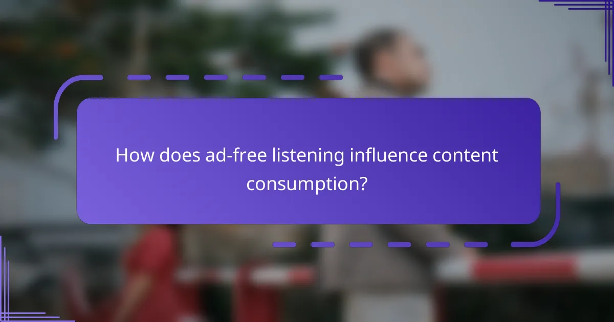 How does ad-free listening influence content consumption?