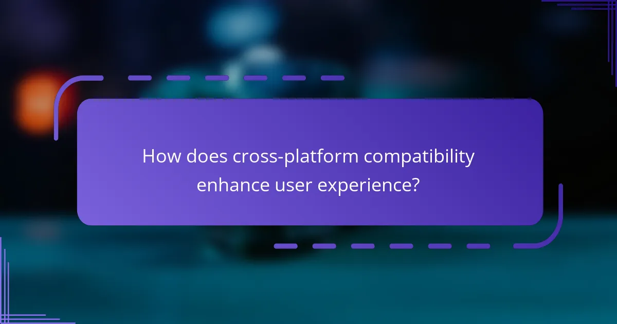 How does cross-platform compatibility enhance user experience?