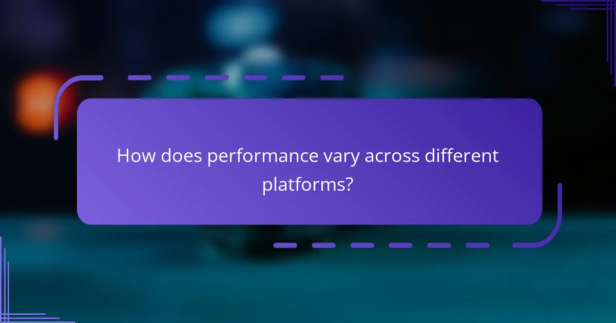 How does performance vary across different platforms?