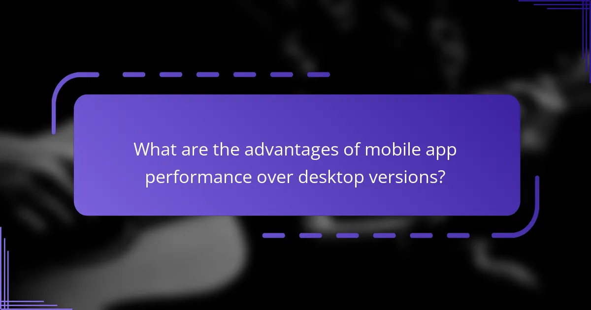 What are the advantages of mobile app performance over desktop versions?