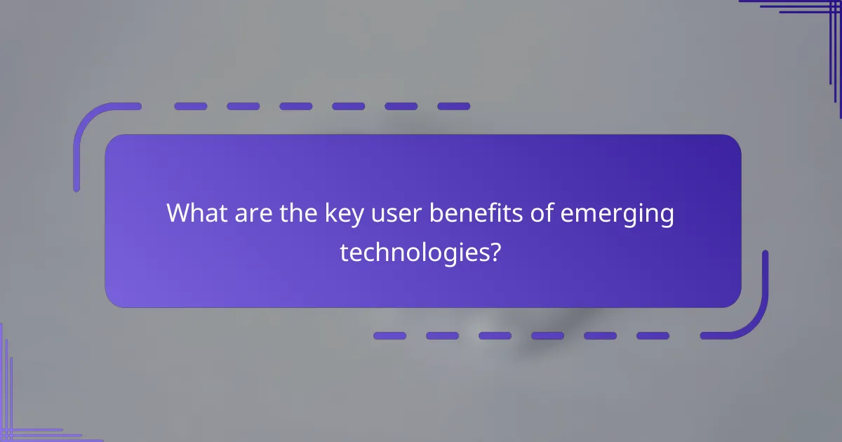 What are the key user benefits of emerging technologies?