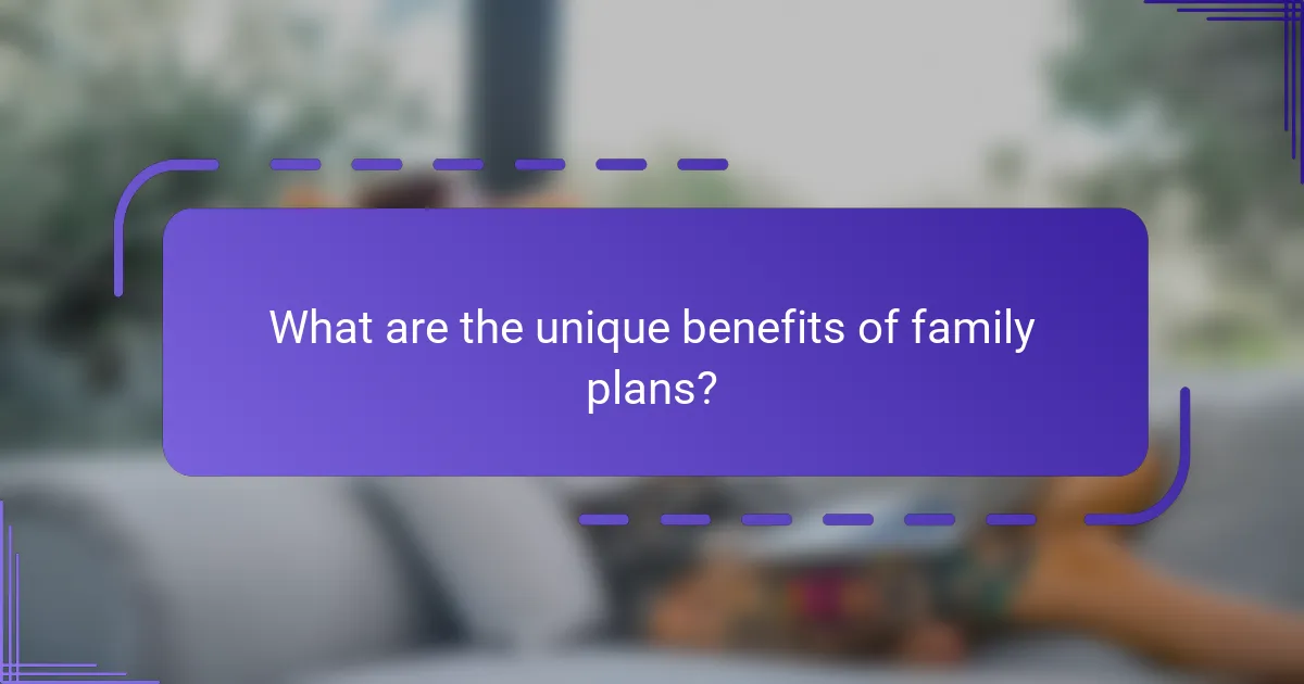 What are the unique benefits of family plans?
