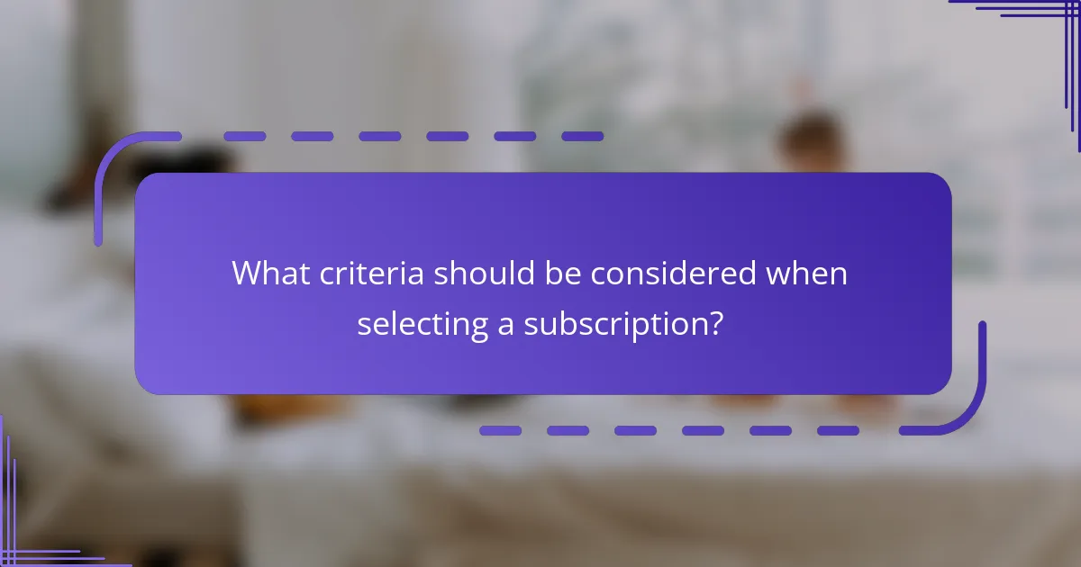 What criteria should be considered when selecting a subscription?