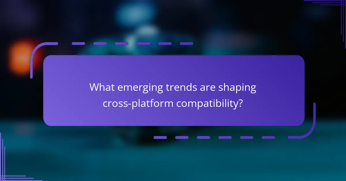 What emerging trends are shaping cross-platform compatibility?