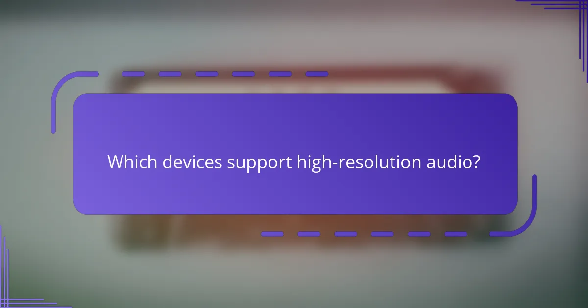 Which devices support high-resolution audio?